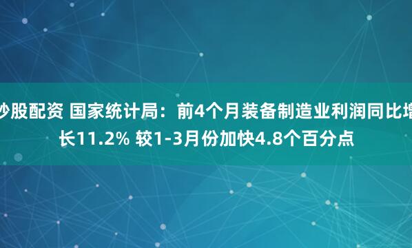 炒股配资 国家统计局：前4个月装备制造业利润同比增长11.2% 较1-3月份加快4.8个百分点