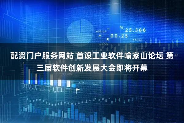 配资门户服务网站 首设工业软件喻家山论坛 第三届软件创新发展大会即将开幕