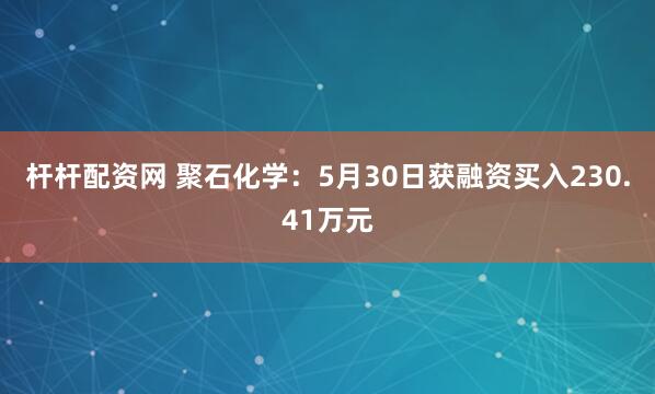 杆杆配资网 聚石化学：5月30日获融资买入230.41万元
