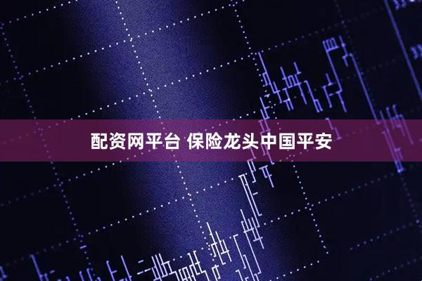 配资网平台 保险龙头中国平安