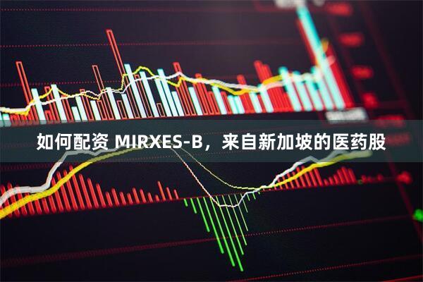 如何配资 MIRXES-B，来自新加坡的医药股