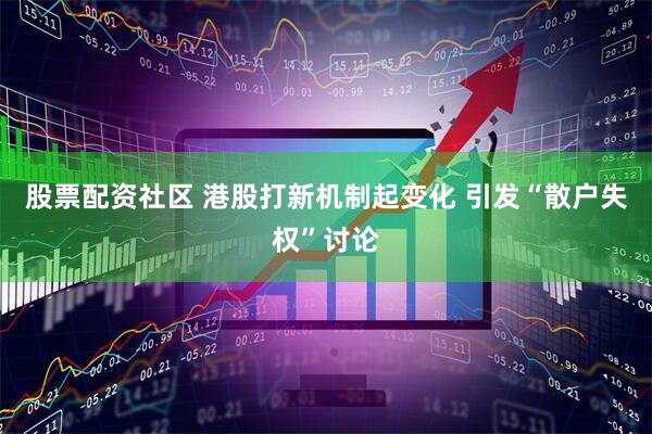 股票配资社区 港股打新机制起变化 引发“散户失权”讨论