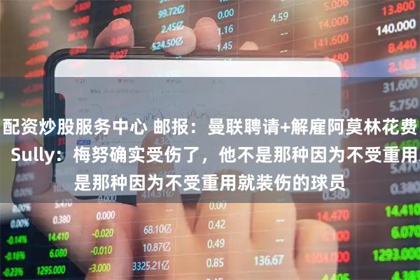 配资炒股服务中心 邮报：曼联聘请+解雇阿莫林花费近2700万镑；Sully：梅努确实受伤了，他不是那种因为不受重用就装伤的球员