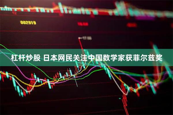 杠杆炒股 日本网民关注中国数学家获菲尔兹奖