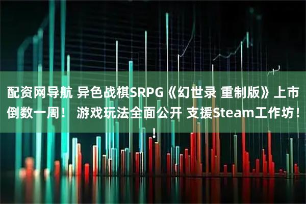 配资网导航 异色战棋SRPG《幻世录 重制版》上市倒数一周！ 游戏玩法全面公开 支援Steam工作坊！